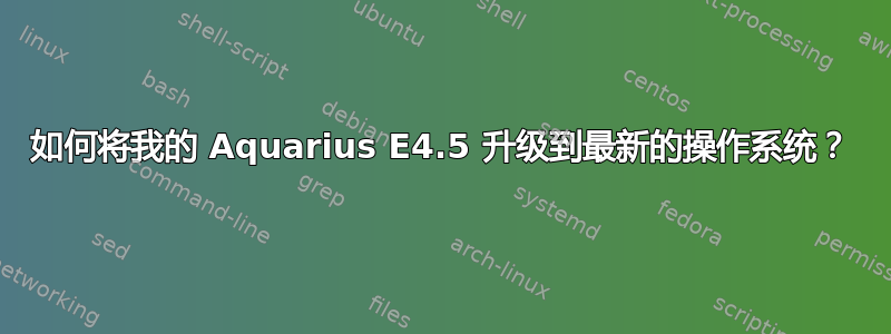 如何将我的 Aquarius E4.5 升级到最新的操作系统？