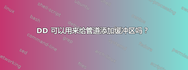 DD 可以用来给管道添加缓冲区吗？