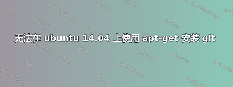 无法在 ubuntu 14.04 上使用 apt-get 安装 git