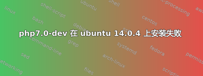 php7.0-dev 在 ubuntu 14.0.4 上安装失败