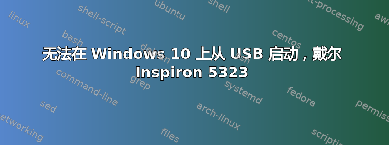 无法在 Windows 10 上从 USB 启动，戴尔 Inspiron 5323