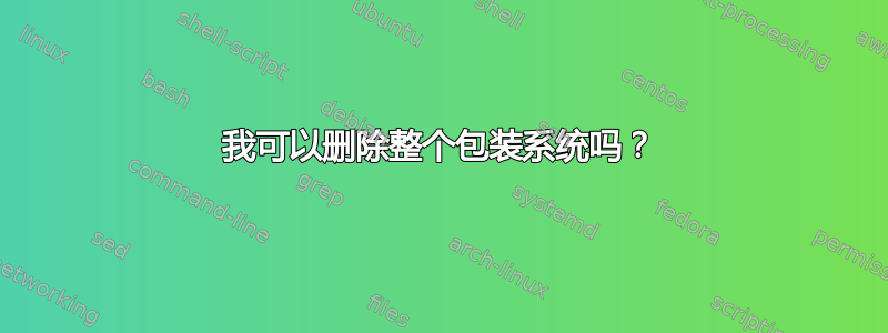 我可以删除整个包装系统吗？