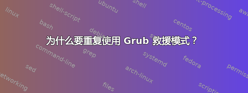 为什么要重复使用 Grub 救援模式？