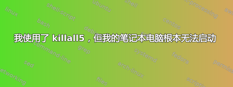 我使用了 killall5，但我的笔记本电脑根本无法启动