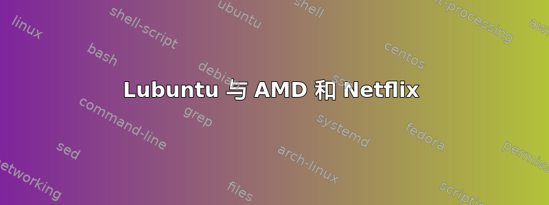 Lubuntu 与 AMD 和 Netflix