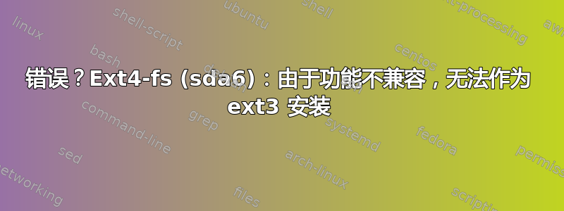 错误？Ext4-fs (sda6)：由于功能不兼容，无法作为 ext3 安装