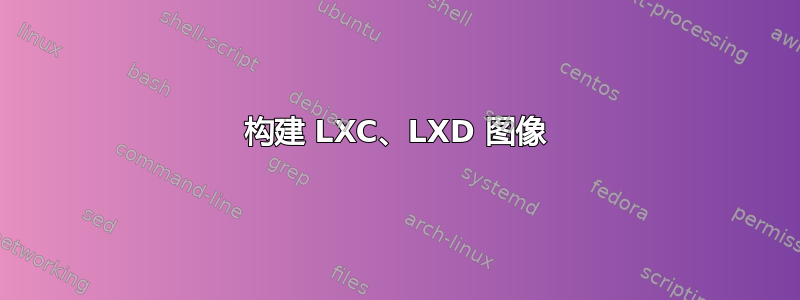 构建 LXC、LXD 图像