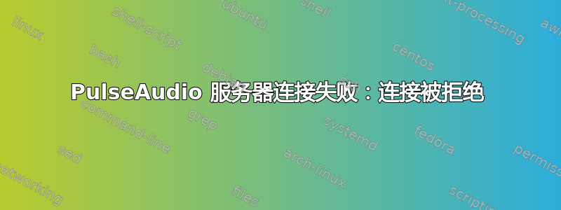 PulseAudio 服务器连接失败：连接被拒绝