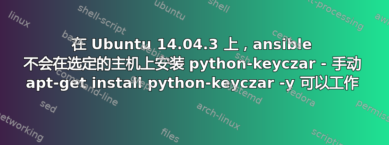 在 Ubuntu 14.04.3 上，ansible 不会在选定的主机上安装 python-keyczar - 手动 apt-get install python-keyczar -y 可以工作