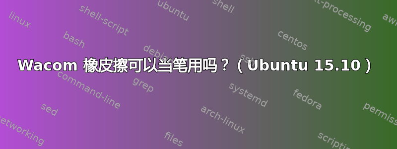 Wacom 橡皮擦可以当笔用吗？（Ubuntu 15.10）