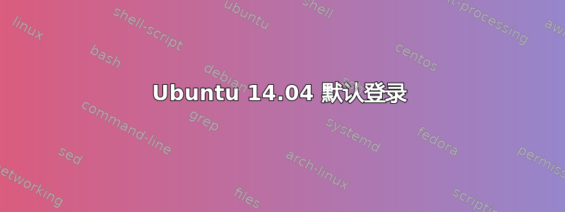 Ubuntu 14.04 默认登录