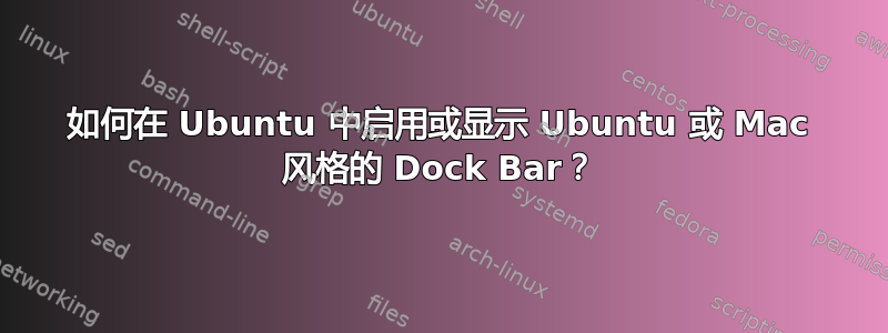 如何在 Ubuntu 中启用或显示 Ubuntu 或 Mac 风格的 Dock Bar？