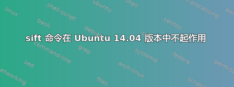 sift 命令在 Ubuntu 14.04 版本中不起作用