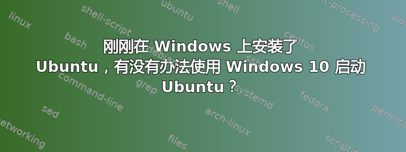 刚刚在 Windows 上安装了 Ubuntu，有没有办法使用 Windows 10 启动 Ubuntu？