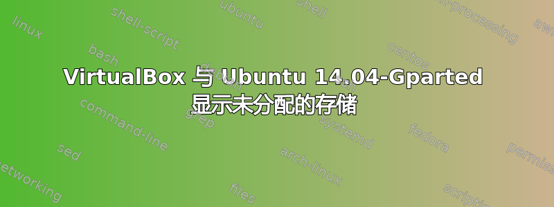 VirtualBox 与 Ubuntu 14.04-Gparted 显示未分配的存储