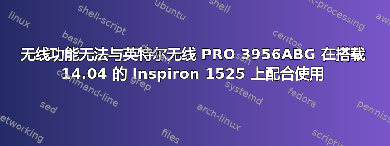 无线功能无法与英特尔无线 PRO 3956ABG 在搭载 14.04 的 Inspiron 1525 上配合使用