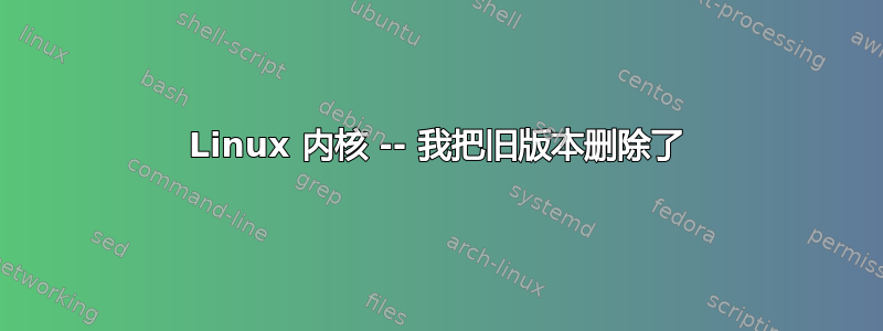 Linux 内核 -- 我把旧版本删除了