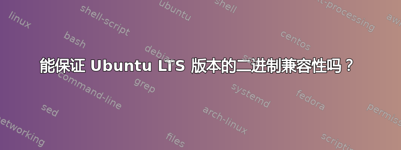 能保证 Ubuntu LTS 版本的二进制兼容性吗？