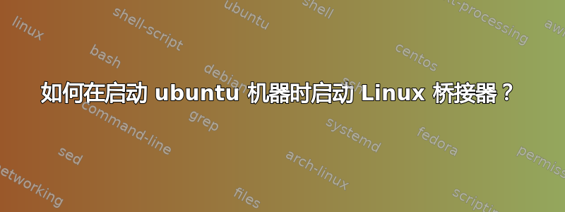 如何在启动 ubuntu 机器时启动 Linux 桥接器？