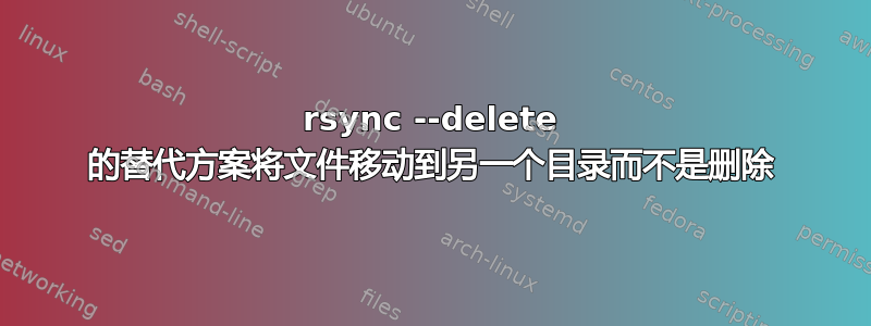 rsync --delete 的替代方案将文件移动到另一个目录而不是删除