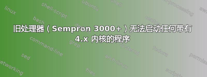 旧处理器（Sempron 3000+）无法启动任何带有 4.x 内核的程序