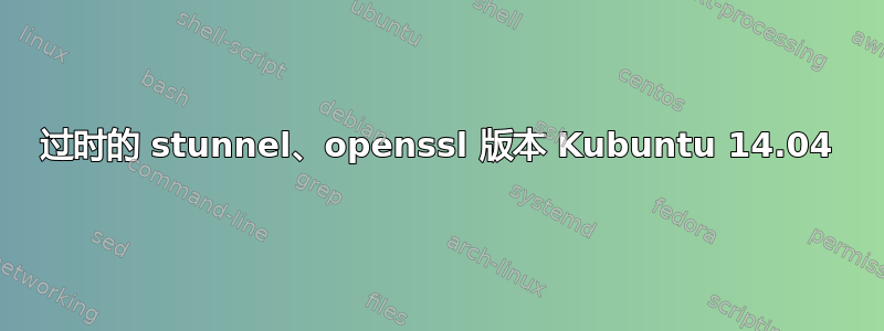 过时的 stunnel、openssl 版本 Kubuntu 14.04