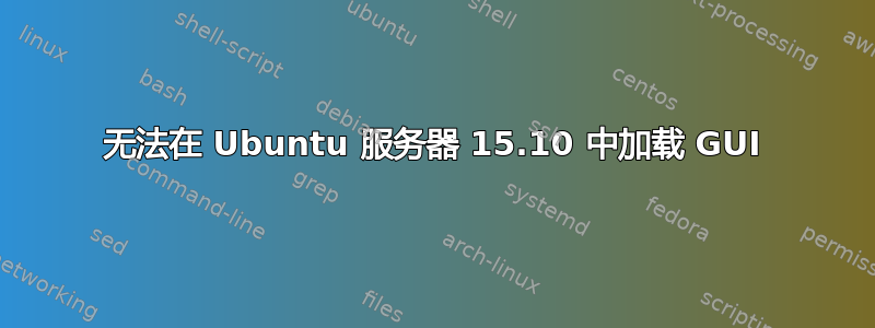 无法在 Ubuntu 服务器 15.10 中加载 GUI