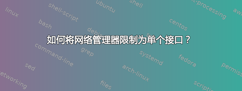 如何将网络管理器限制为单个接口？