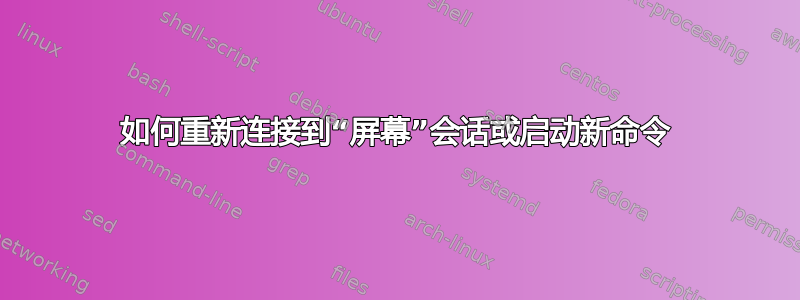 如何重新连接到“屏幕”会话或启动新命令