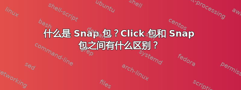 什么是 Snap 包？Click 包和 Snap 包之间有什么区别？