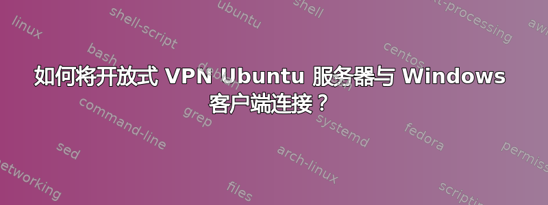 如何将开放式 VPN Ubuntu 服务器与 Windows 客户端连接？