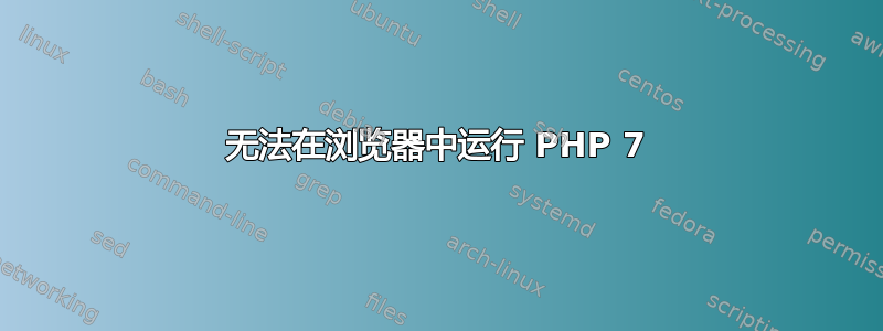 无法在浏览器中运行 PHP 7