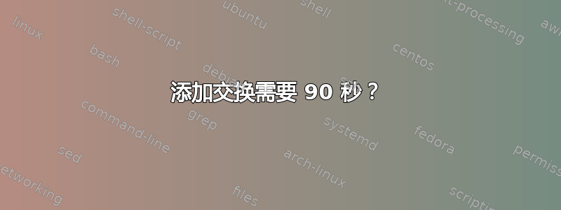 添加交换需要 90 秒？