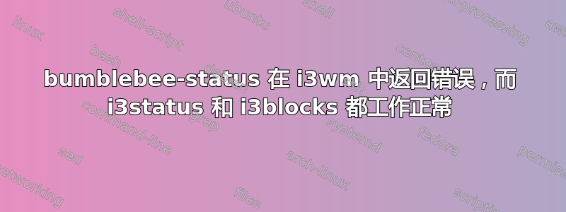 bumblebee-status 在 i3wm 中返回错误，而 i3status 和 i3blocks 都工作正常