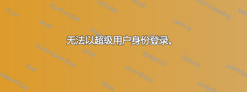 无法以超级用户身份登录。