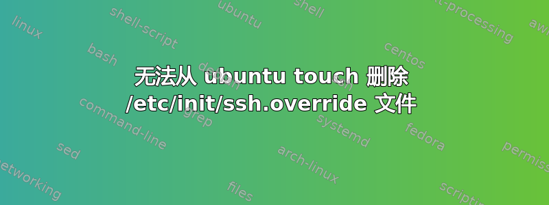 无法从 ubuntu touch 删除 /etc/init/ssh.override 文件