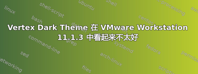 Vertex Dark Theme 在 VMware Workstation 11.1.3 中看起来不太好