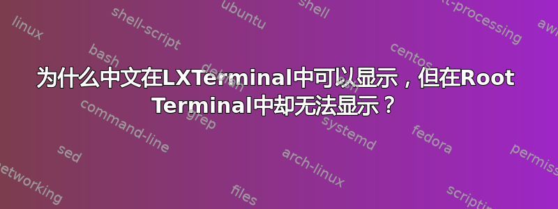 为什么中文在LXTerminal中可以显示，但在Root Terminal中却无法显示？