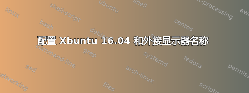 配置 Xbuntu 16.04 和外接显示器名称