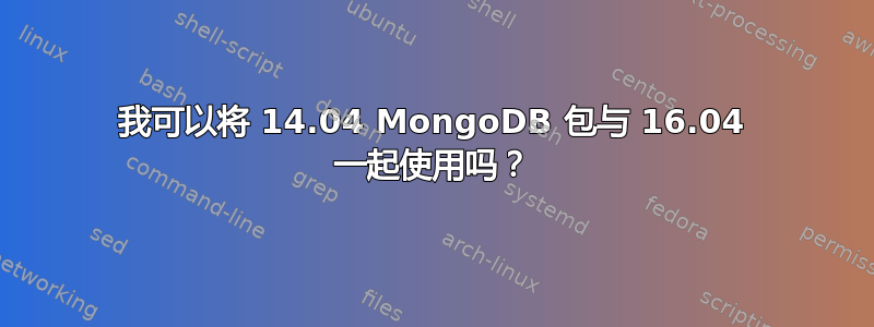 我可以将 14.04 MongoDB 包与 16.04 一起使用吗？