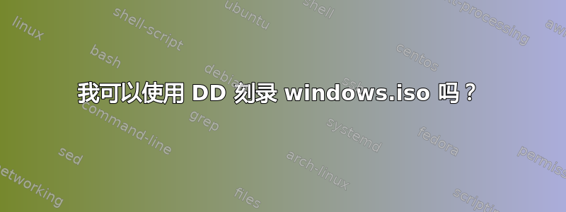 我可以使用 DD 刻录 windows.iso 吗？