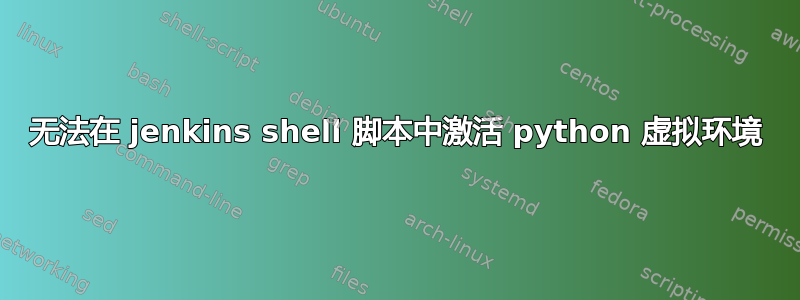 无法在 jenkins shell 脚本中激活 python 虚拟环境