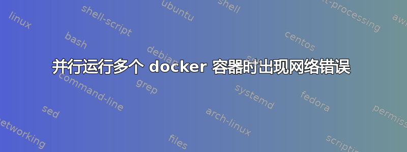 并行运行多个 docker 容器时出现网络错误