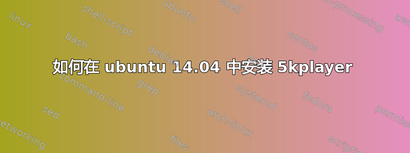 如何在 ubuntu 14.04 中安装 5kplayer