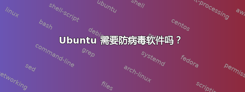 Ubuntu 需要防病毒软件吗？