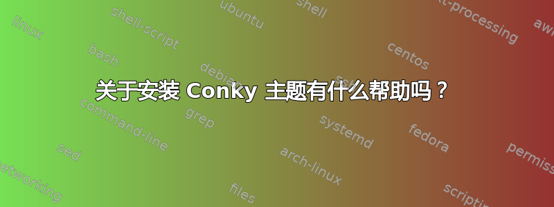 关于安装 Conky 主题有什么帮助吗？