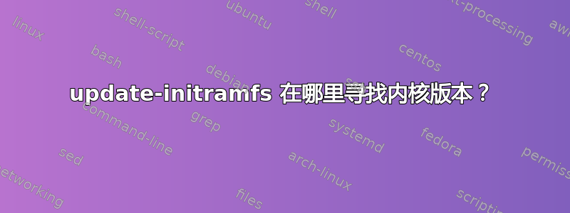 update-initramfs 在哪里寻找内核版本？