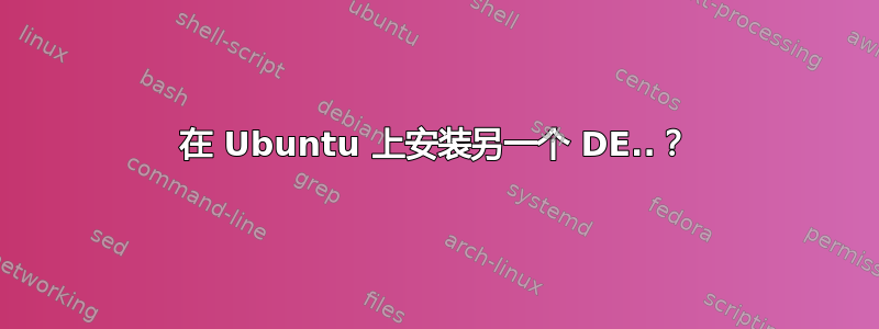 在 Ubuntu 上安装另一个 DE..？