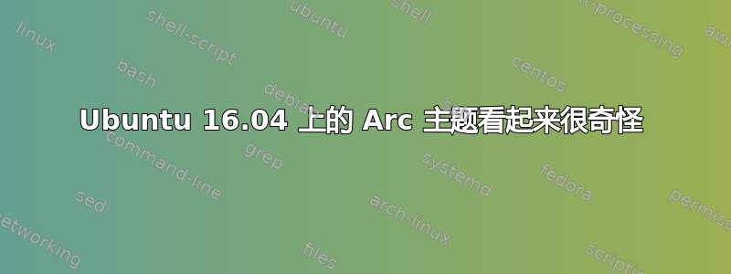 Ubuntu 16.04 上的 Arc 主题看起来很奇怪