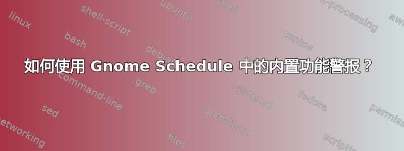 如何使用 Gnome Schedule 中的内置功能警报？